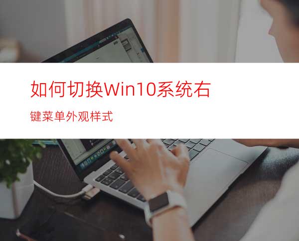 如何切换Win10系统右键菜单外观样式