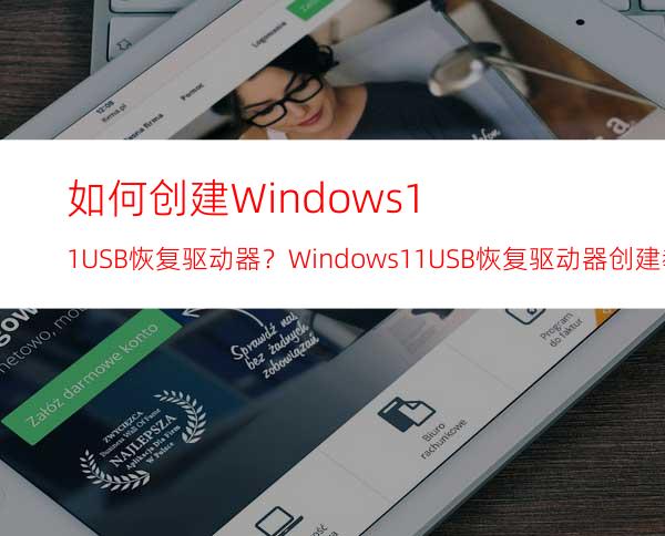 如何创建Windows11USB恢复驱动器？Windows11USB恢复驱动器创建教程