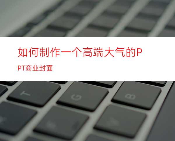如何制作一个高端大气的PPT商业封面