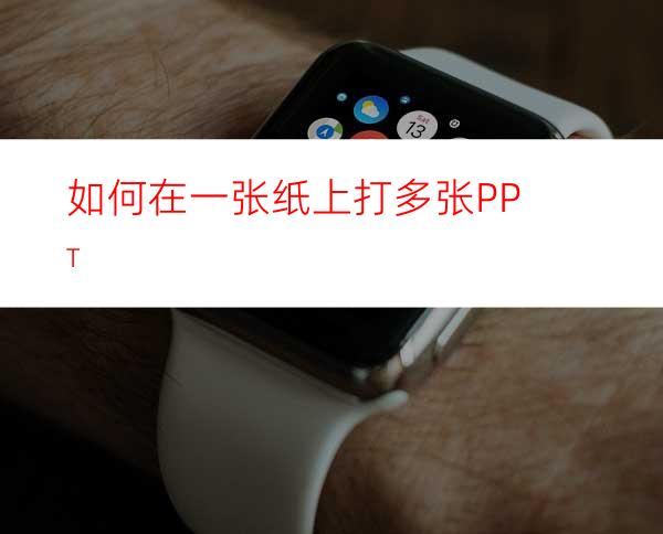 如何在一张纸上打多张PPT