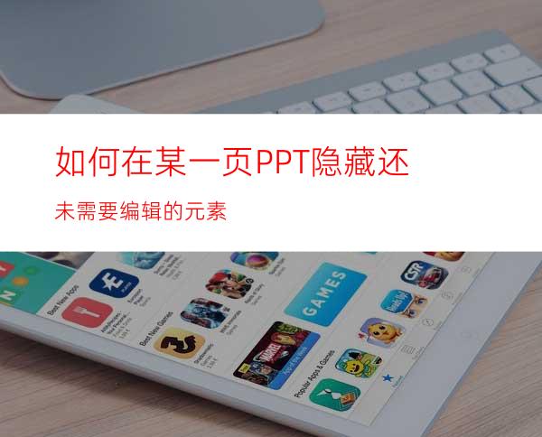 如何在某一页PPT隐藏还未需要编辑的元素