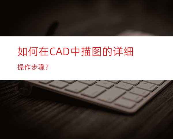 如何在CAD中描图的详细操作步骤？