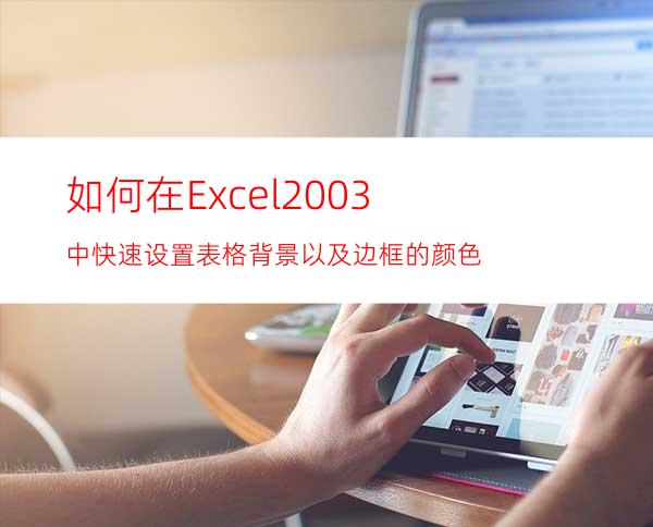 如何在Excel2003中快速设置表格背景以及边框的颜色