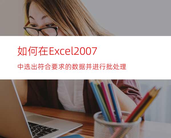 如何在Excel2007中选出符合要求的数据并进行批处理