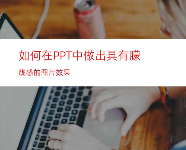 如何在PPT中做出具有朦胧感的图片效果