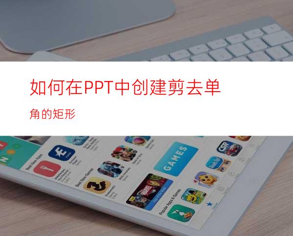 如何在PPT中创建剪去单角的矩形