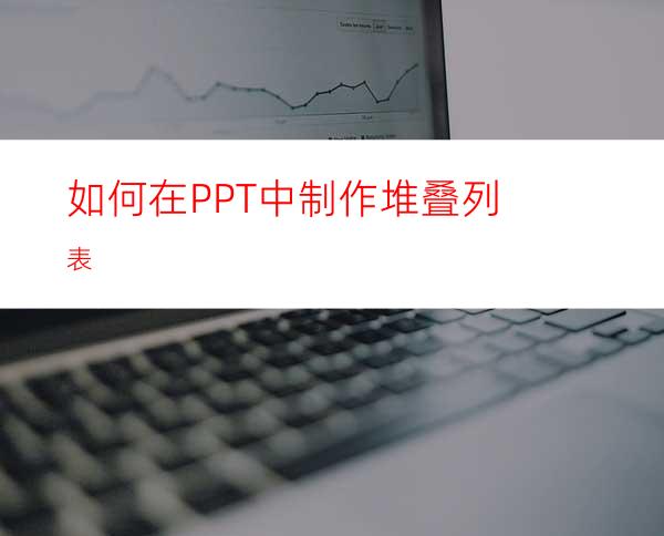 如何在PPT中制作堆叠列表