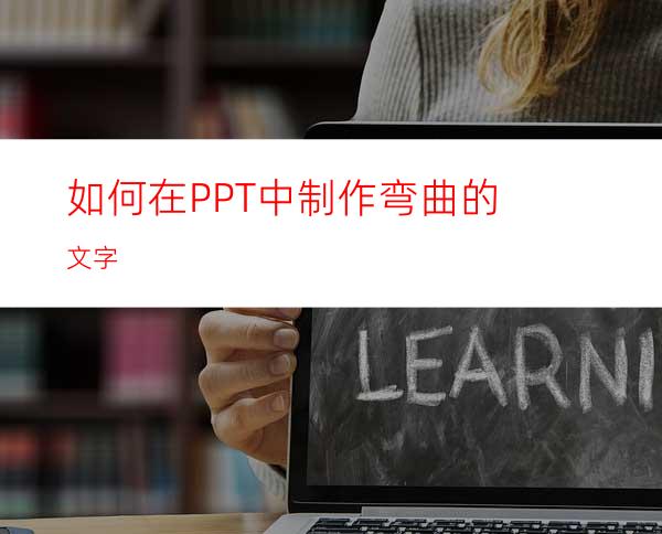 如何在PPT中制作弯曲的文字