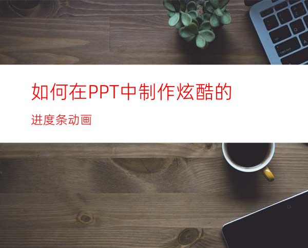 如何在PPT中制作炫酷的进度条动画