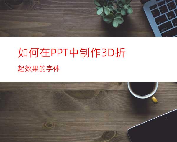 如何在PPT中制作3D折起效果的字体