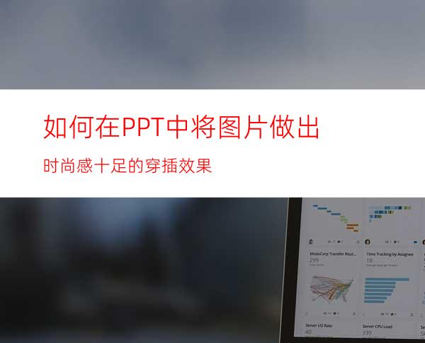 如何在PPT中将图片做出时尚感十足的穿插效果