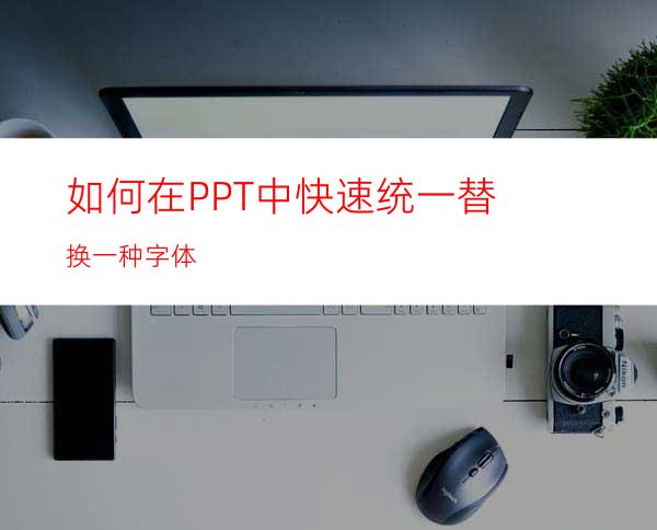 如何在PPT中快速统一替换一种字体