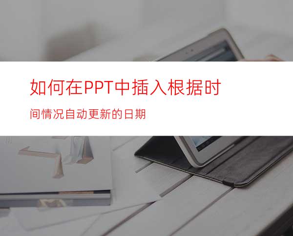 如何在PPT中插入根据时间情况自动更新的日期
