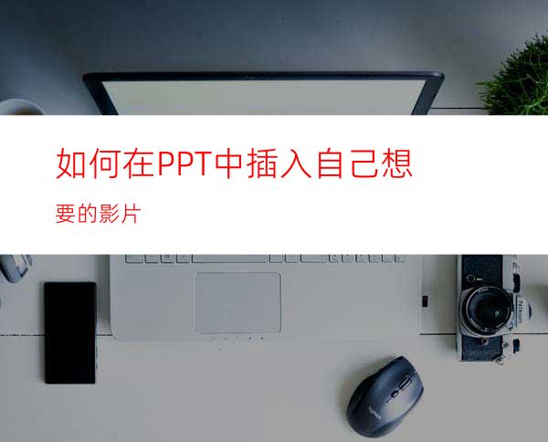 如何在PPT中插入自己想要的影片