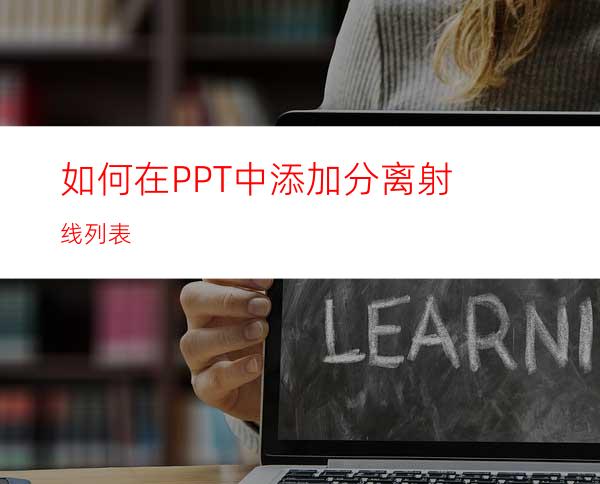 如何在PPT中添加分离射线列表