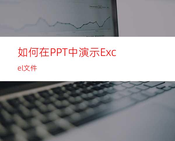 如何在PPT中演示Excel文件