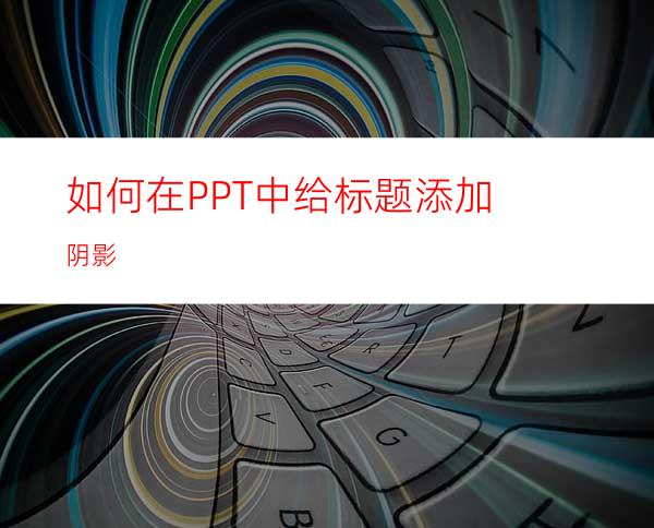 如何在PPT中给标题添加阴影