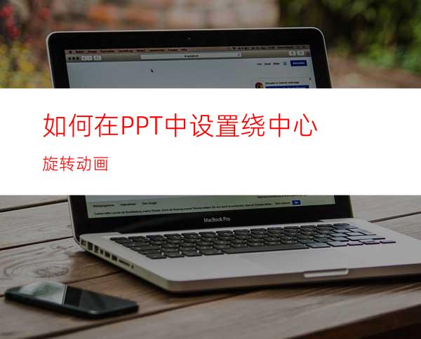 如何在PPT中设置绕中心旋转动画