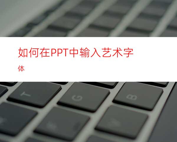 如何在PPT中输入艺术字体