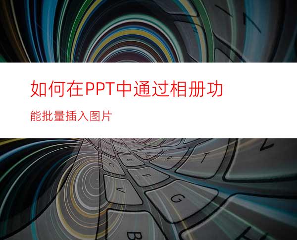 如何在PPT中通过相册功能批量插入图片