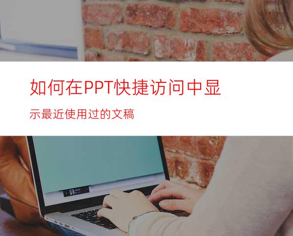 如何在PPT快捷访问中显示最近使用过的文稿