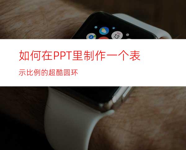 如何在PPT里制作一个表示比例的超酷圆环