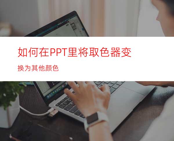 如何在PPT里将取色器变换为其他颜色