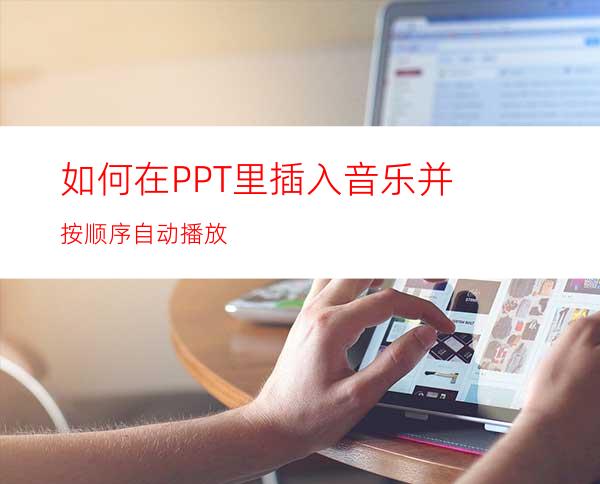 如何在PPT里插入音乐并按顺序自动播放