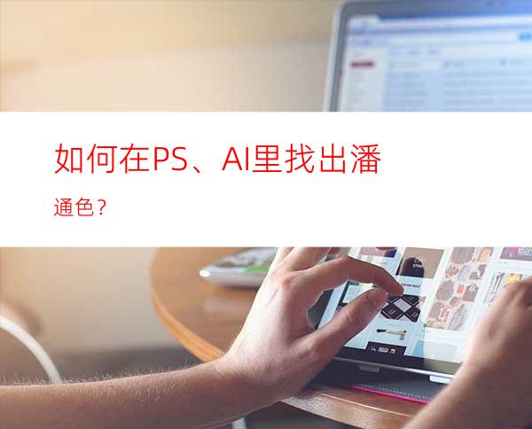 如何在PS、AI里找出潘通色？