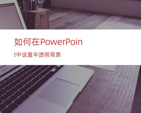 如何在PowerPoint中设置半透明背景