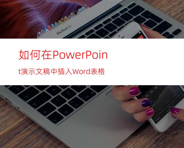如何在PowerPoint演示文稿中插入Word表格