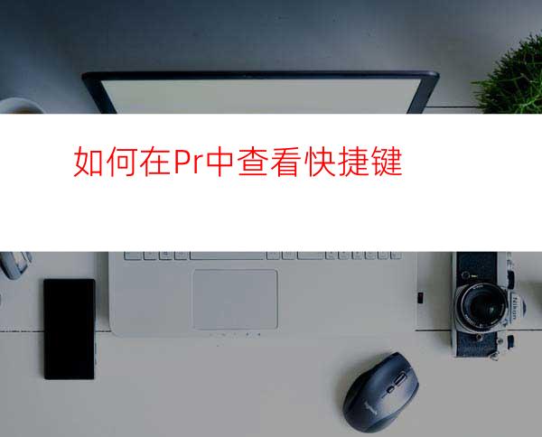 如何在Pr中查看快捷键