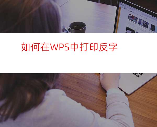 如何在WPS中打印反字