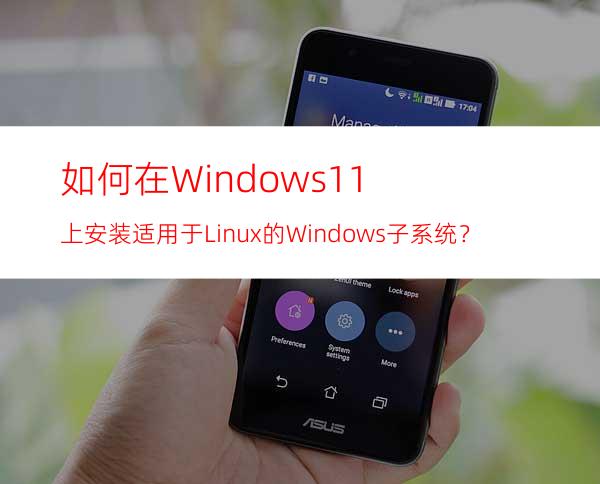 如何在Windows11上安装适用于Linux的Windows子系统？