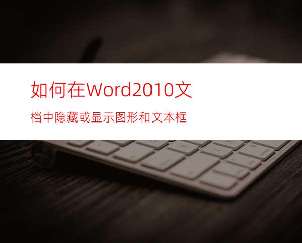 如何在Word2010文档中隐藏或显示图形和文本框