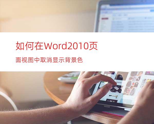 如何在Word2010页面视图中取消显示背景色