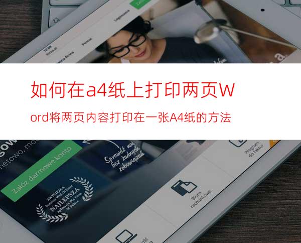 如何在a4纸上打印两页?Word将两页内容打印在一张A4纸的方法