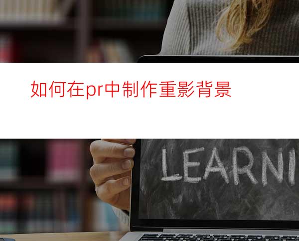 如何在pr中制作重影背景