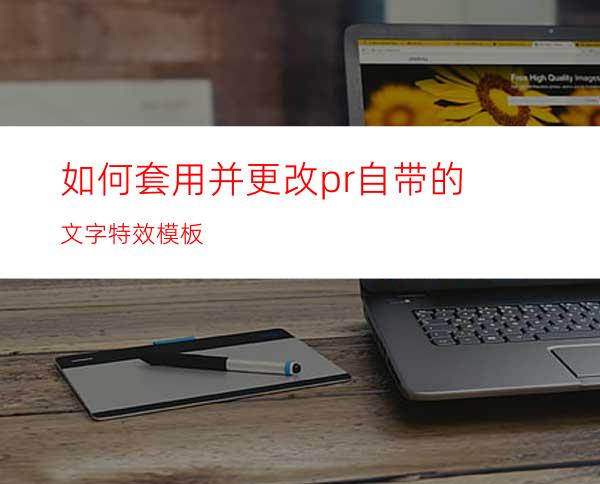 如何套用并更改pr自带的文字特效模板