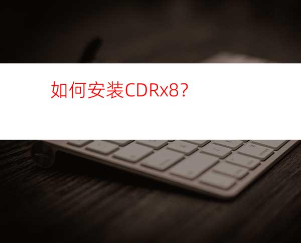 如何安装CDRx8？