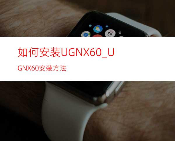 如何安装UGNX6.0_UGNX6.0安装方法