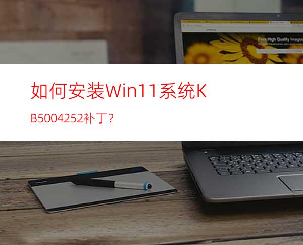 如何安装Win11系统KB5004252补丁？