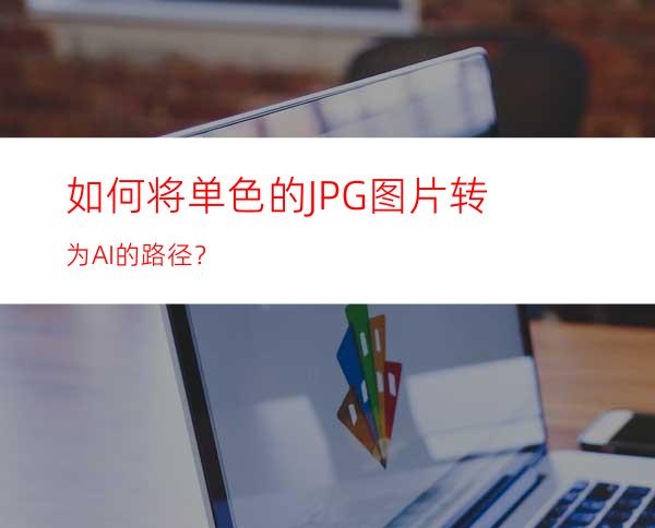 如何将单色的JPG图片转为AI的路径？