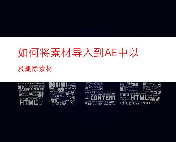 如何将素材导入到AE中以及删除素材