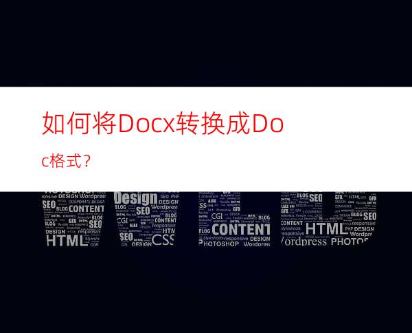 如何将Docx转换成Doc格式？