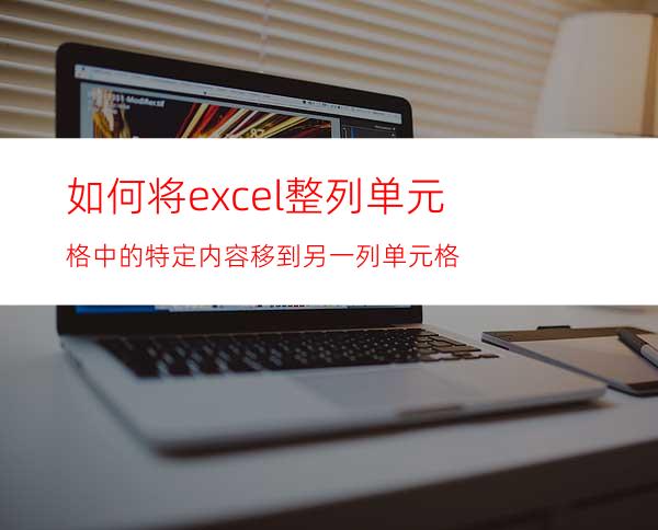 如何将excel整列单元格中的特定内容移到另一列单元格