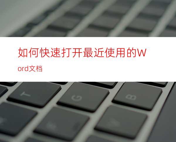 如何快速打开最近使用的Word文档