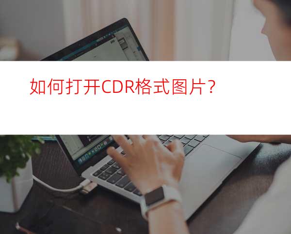 如何打开CDR格式图片？