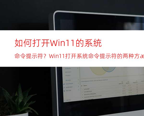 如何打开Win11的系统命令提示符？Win11打开系统命令提示符的两种方法