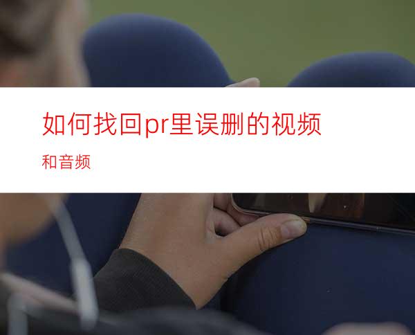 如何找回pr里误删的视频和音频